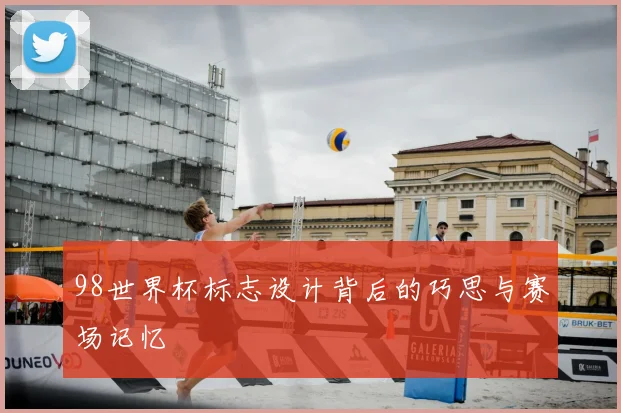 98世界杯标志设计背后的巧思与赛场记忆