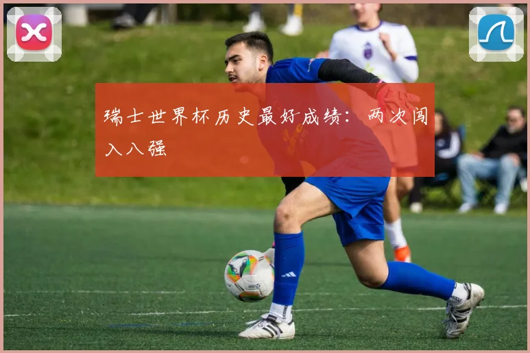 瑞士世界杯历史最好成绩：两次闯入八强