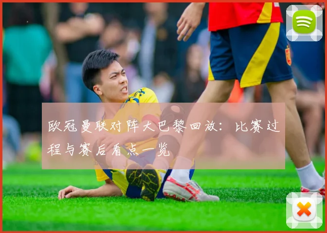 欧冠曼联对阵大巴黎回放：比赛过程与赛后看点一览